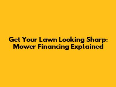 Get Your Lawn Looking Sharp: Mower Financing Explained