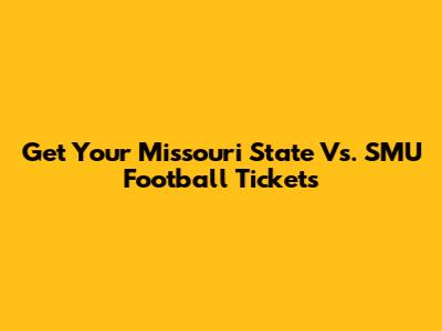 Get Your Missouri State Vs. SMU Football Tickets