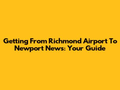 Getting From Richmond Airport To Newport News: Your Guide