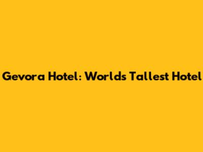 Gevora Hotel: World's Tallest Hotel