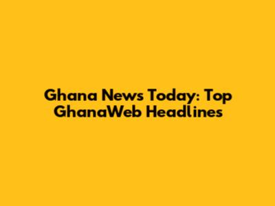 Ghana News Today: Top GhanaWeb Headlines