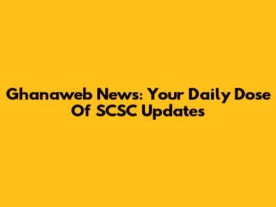 Ghanaweb News: Your Daily Dose Of SCSC Updates