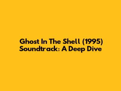 Ghost In The Shell (1995) Soundtrack: A Deep Dive