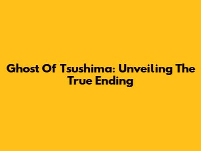 Ghost Of Tsushima: Unveiling The True Ending