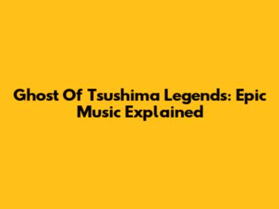 Ghost Of Tsushima Legends: Epic Music Explained