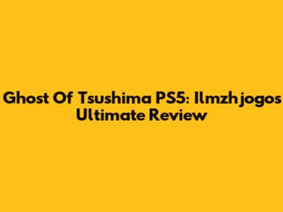 Ghost Of Tsushima PS5: Ilmzhjogo's Ultimate Review