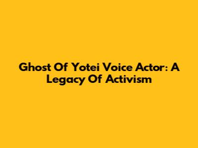 Ghost Of Yotei Voice Actor: A Legacy Of Activism