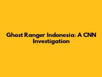 Ghost Ranger Indonesia: A CNN Investigation