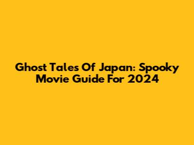 Ghost Tales Of Japan: Spooky Movie Guide For 2024