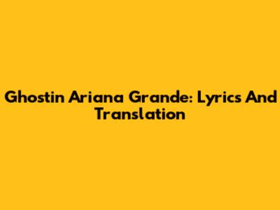 Ghostin Ariana Grande: Lyrics And Translation