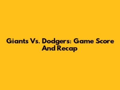 Giants Vs. Dodgers: Game Score And Recap