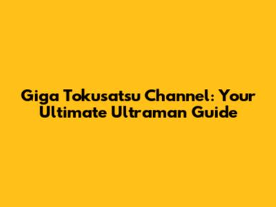 Giga Tokusatsu Channel: Your Ultimate Ultraman Guide