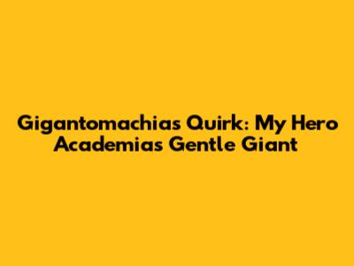 Gigantomachia's Quirk: My Hero Academia's Gentle Giant