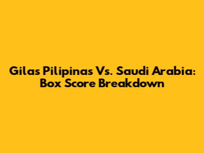 Gilas Pilipinas Vs. Saudi Arabia: Box Score Breakdown