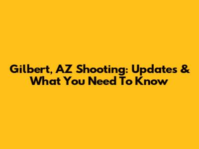 Gilbert, AZ Shooting: Updates & What You Need To Know