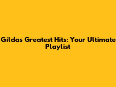 Gilda's Greatest Hits: Your Ultimate Playlist