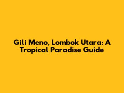 Gili Meno, Lombok Utara: A Tropical Paradise Guide