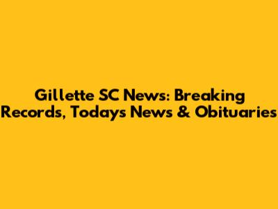 Gillette SC News: Breaking Records, Today's News & Obituaries