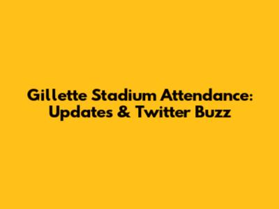 Gillette Stadium Attendance: Updates & Twitter Buzz