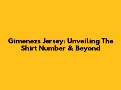 Gimenez's Jersey: Unveiling The Shirt Number & Beyond
