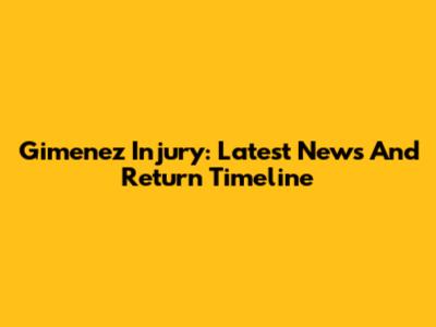 Gimenez Injury: Latest News And Return Timeline