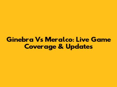 Ginebra Vs Meralco: Live Game Coverage & Updates