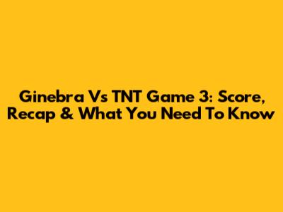 Ginebra Vs TNT Game 3: Score, Recap & What You Need To Know