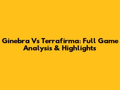 Ginebra Vs Terrafirma: Full Game Analysis & Highlights