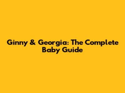 Ginny & Georgia: The Complete Baby Guide