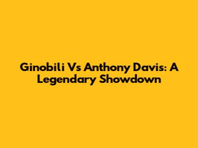 Ginobili Vs Anthony Davis: A Legendary Showdown