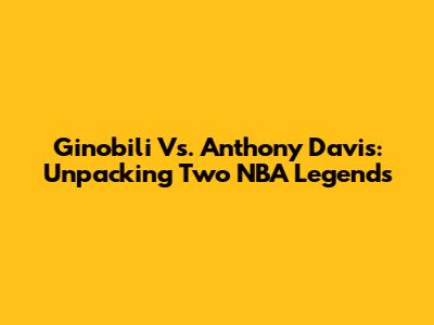 Ginobili Vs. Anthony Davis: Unpacking Two NBA Legends