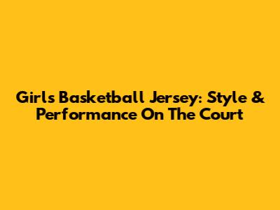 Girl's Basketball Jersey: Style & Performance On The Court