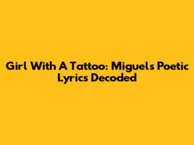 Girl With A Tattoo: Miguel's Poetic Lyrics Decoded