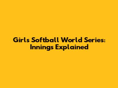 Girls Softball World Series: Innings Explained