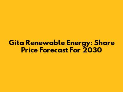 Gita Renewable Energy: Share Price Forecast For 2030