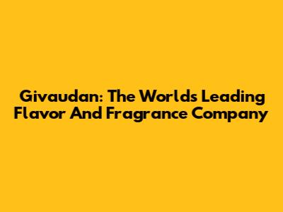 Givaudan: The World's Leading Flavor And Fragrance Company
