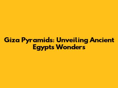 Giza Pyramids: Unveiling Ancient Egypt's Wonders