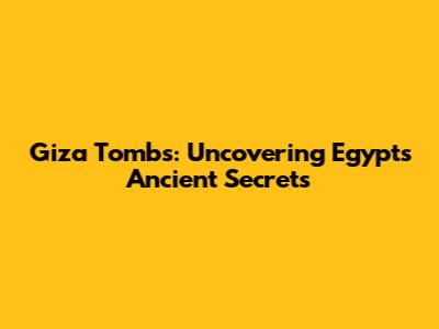 Giza Tombs: Uncovering Egypt's Ancient Secrets