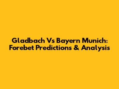 Gladbach Vs Bayern Munich: Forebet Predictions & Analysis