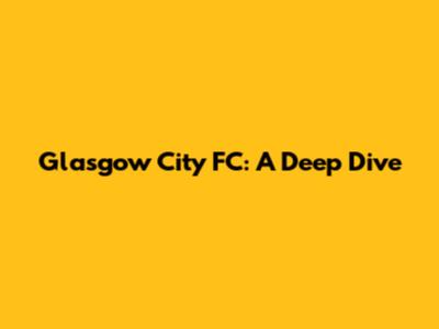 Glasgow City FC: A Deep Dive
