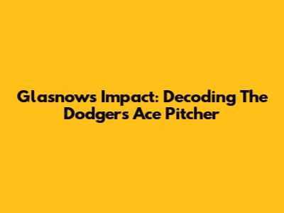 Glasnow's Impact: Decoding The Dodgers' Ace Pitcher