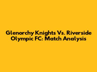 Glenorchy Knights Vs. Riverside Olympic FC: Match Analysis