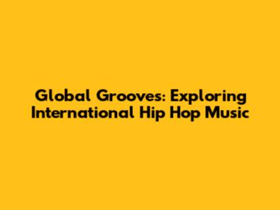 Global Grooves: Exploring International Hip Hop Music