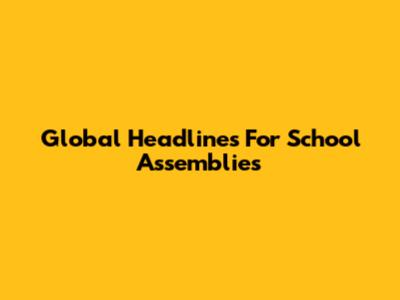 Global Headlines For School Assemblies