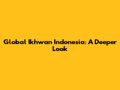Global Ikhwan Indonesia: A Deeper Look