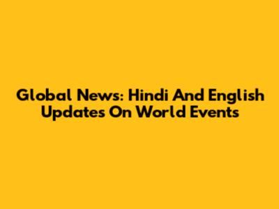 Global News: Hindi And English Updates On World Events