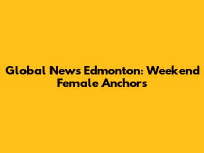 Global News Edmonton: Weekend Female Anchors