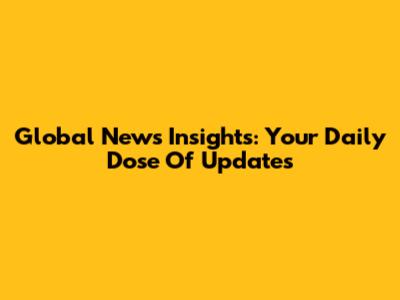 Global News Insights: Your Daily Dose Of Updates