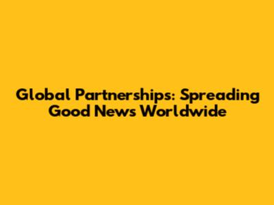 Global Partnerships: Spreading Good News Worldwide
