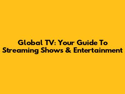 Global TV: Your Guide To Streaming Shows & Entertainment